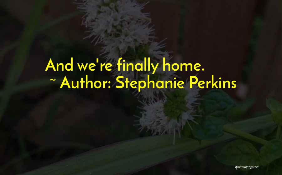 Stephanie Perkins Quotes: And We're Finally Home.