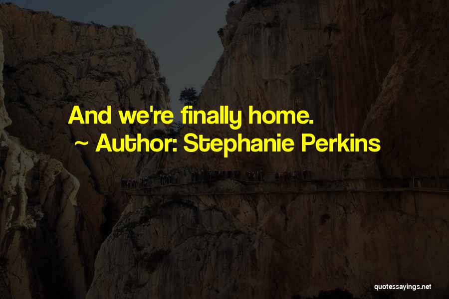 Stephanie Perkins Quotes: And We're Finally Home.