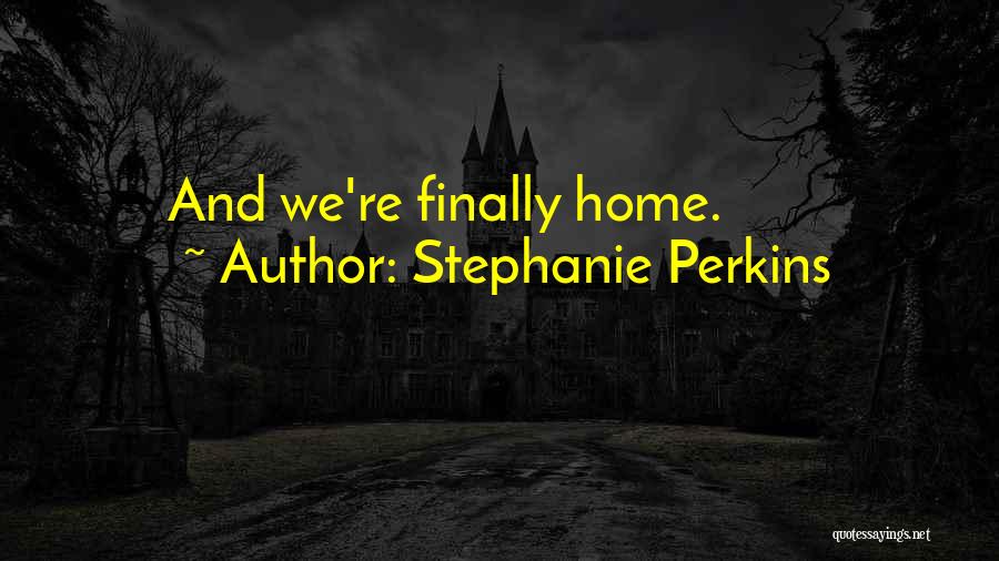 Stephanie Perkins Quotes: And We're Finally Home.