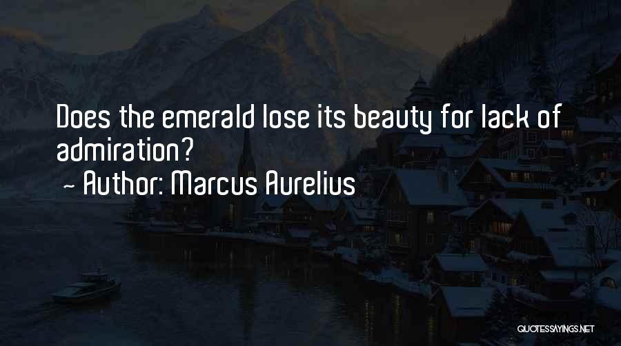 Marcus Aurelius Quotes: Does The Emerald Lose Its Beauty For Lack Of Admiration?