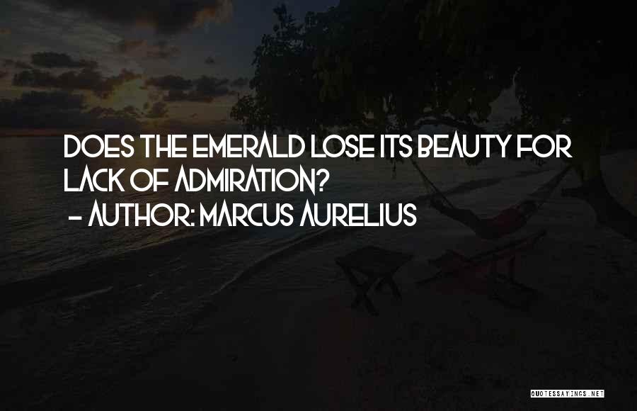 Marcus Aurelius Quotes: Does The Emerald Lose Its Beauty For Lack Of Admiration?