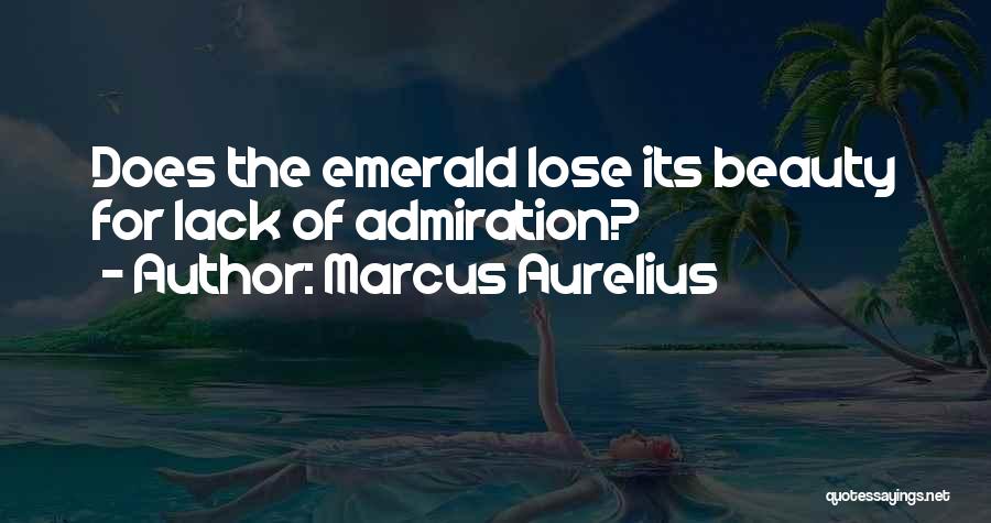 Marcus Aurelius Quotes: Does The Emerald Lose Its Beauty For Lack Of Admiration?