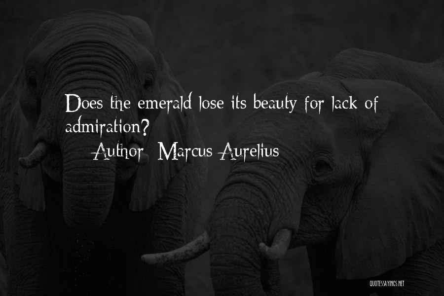 Marcus Aurelius Quotes: Does The Emerald Lose Its Beauty For Lack Of Admiration?