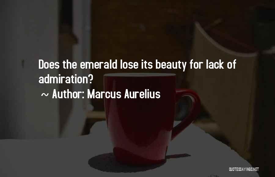 Marcus Aurelius Quotes: Does The Emerald Lose Its Beauty For Lack Of Admiration?