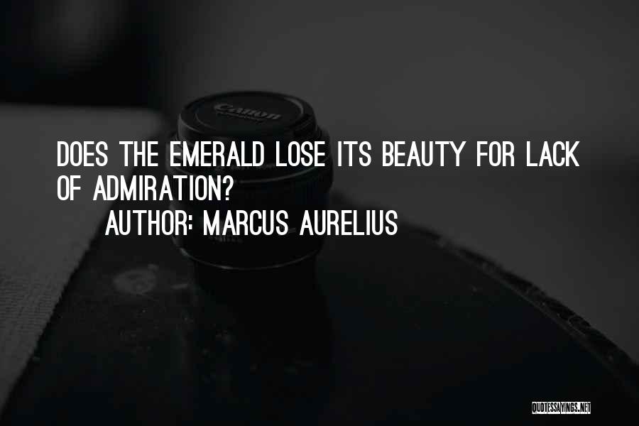 Marcus Aurelius Quotes: Does The Emerald Lose Its Beauty For Lack Of Admiration?