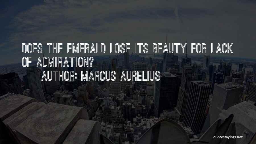 Marcus Aurelius Quotes: Does The Emerald Lose Its Beauty For Lack Of Admiration?