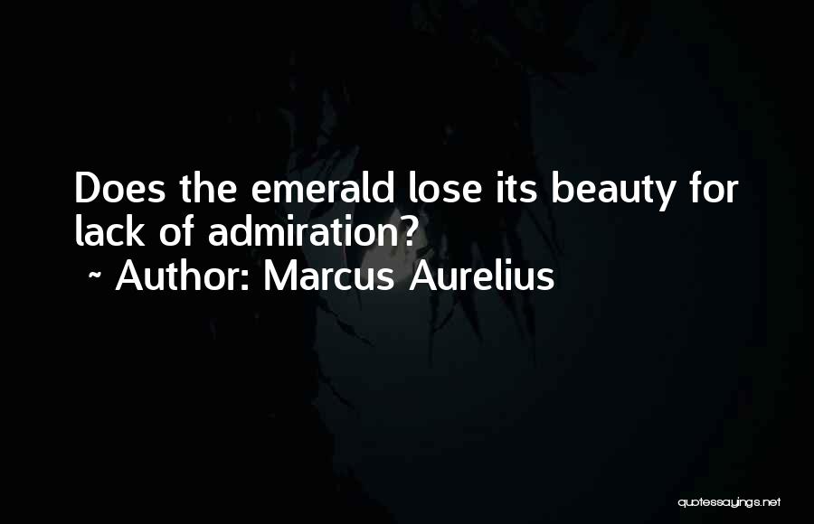 Marcus Aurelius Quotes: Does The Emerald Lose Its Beauty For Lack Of Admiration?