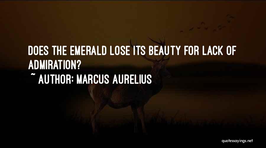 Marcus Aurelius Quotes: Does The Emerald Lose Its Beauty For Lack Of Admiration?