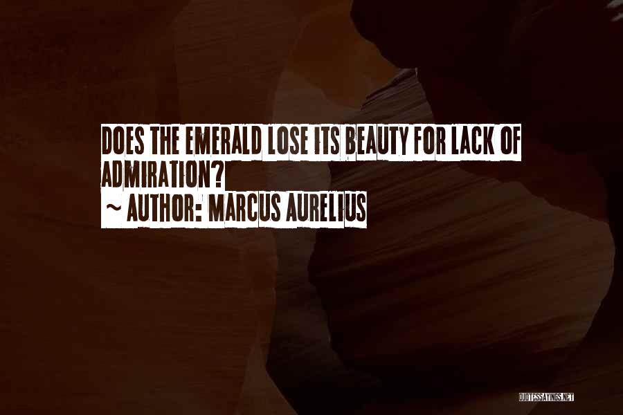 Marcus Aurelius Quotes: Does The Emerald Lose Its Beauty For Lack Of Admiration?