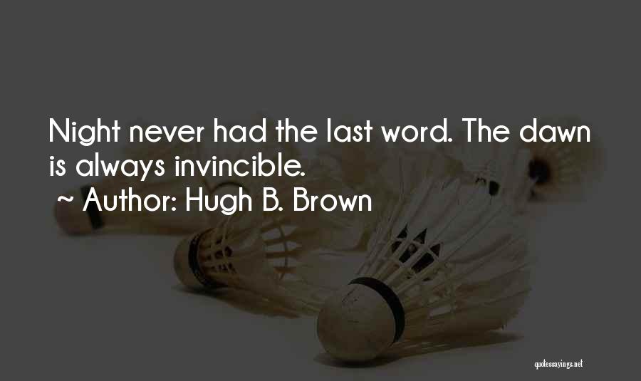 Hugh B. Brown Quotes: Night Never Had The Last Word. The Dawn Is Always Invincible.