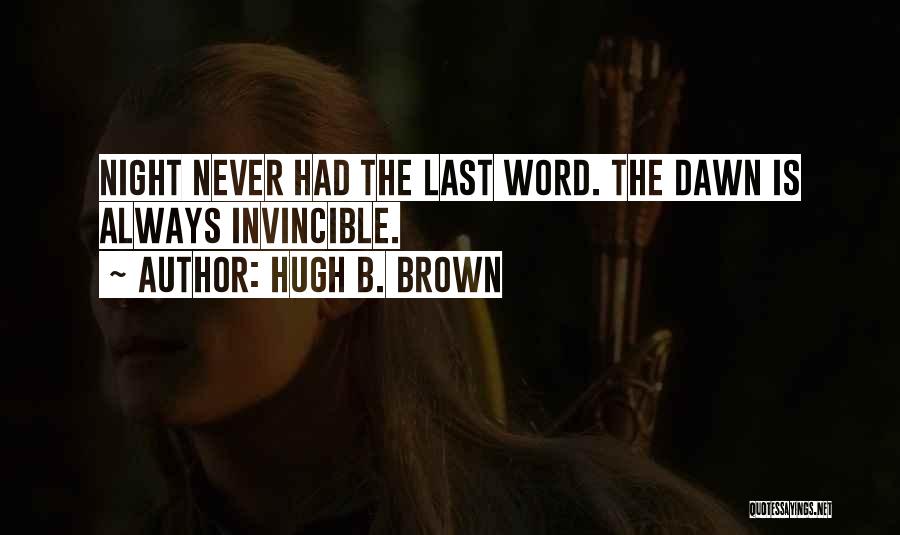 Hugh B. Brown Quotes: Night Never Had The Last Word. The Dawn Is Always Invincible.