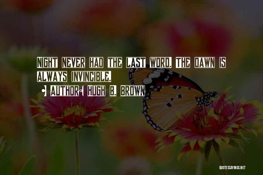 Hugh B. Brown Quotes: Night Never Had The Last Word. The Dawn Is Always Invincible.