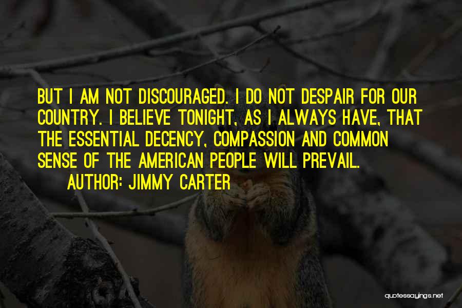 Jimmy Carter Quotes: But I Am Not Discouraged. I Do Not Despair For Our Country. I Believe Tonight, As I Always Have, That