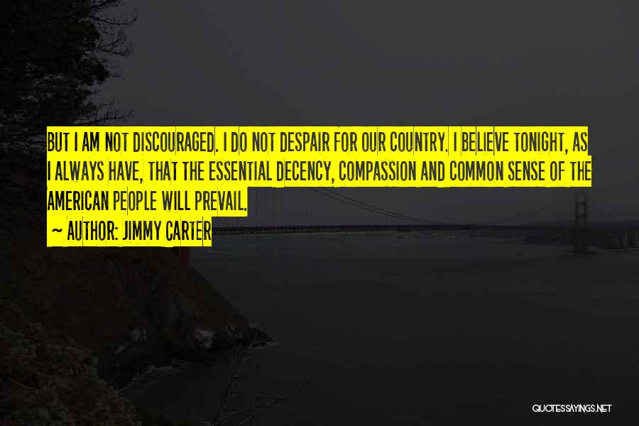 Jimmy Carter Quotes: But I Am Not Discouraged. I Do Not Despair For Our Country. I Believe Tonight, As I Always Have, That