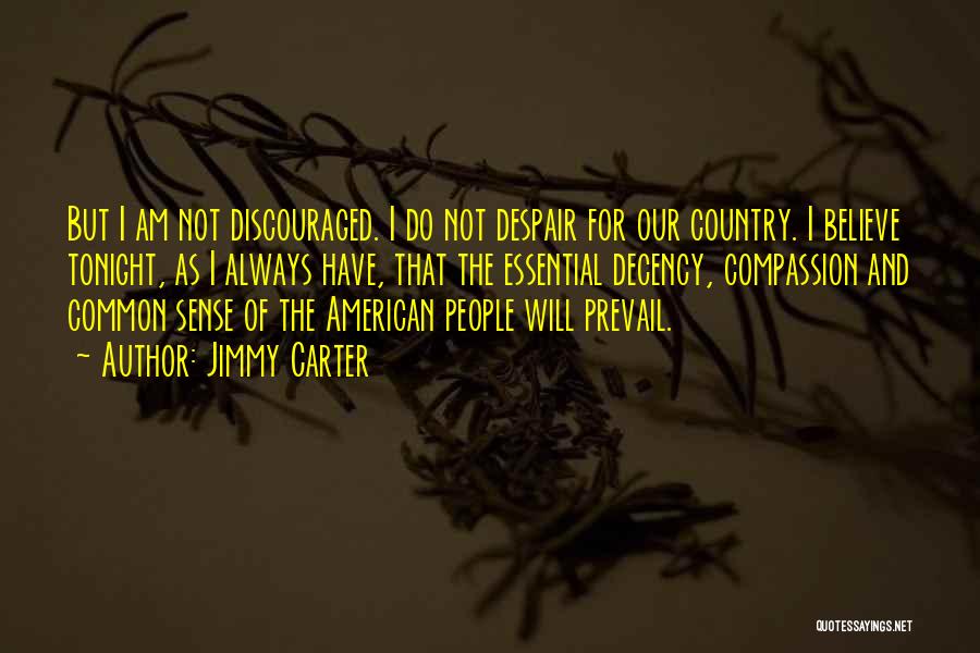 Jimmy Carter Quotes: But I Am Not Discouraged. I Do Not Despair For Our Country. I Believe Tonight, As I Always Have, That