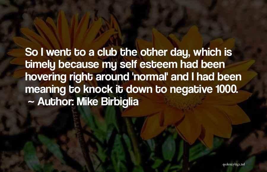 Mike Birbiglia Quotes: So I Went To A Club The Other Day, Which Is Timely Because My Self Esteem Had Been Hovering Right