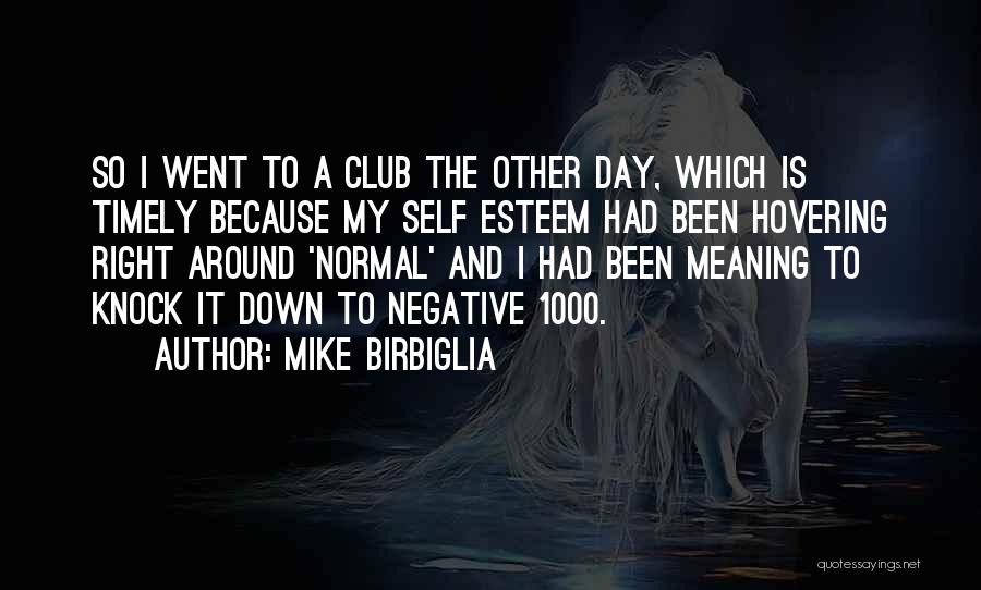 Mike Birbiglia Quotes: So I Went To A Club The Other Day, Which Is Timely Because My Self Esteem Had Been Hovering Right