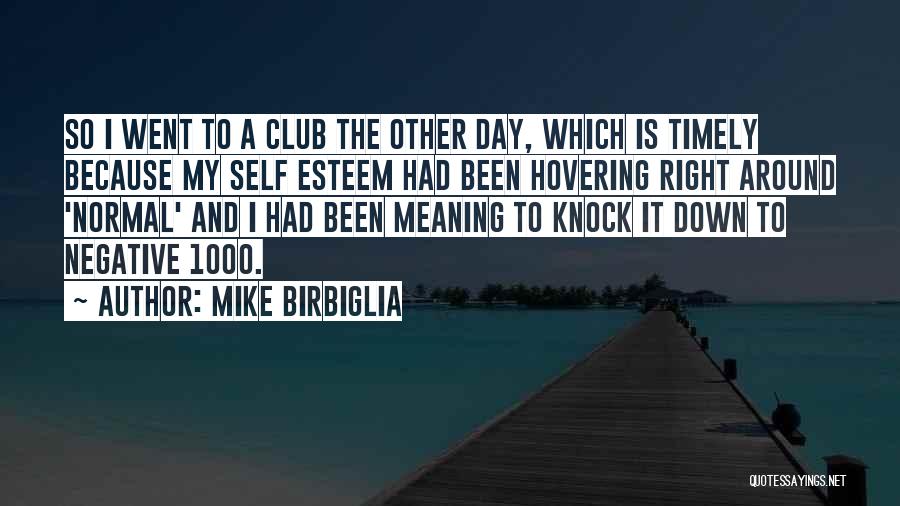 Mike Birbiglia Quotes: So I Went To A Club The Other Day, Which Is Timely Because My Self Esteem Had Been Hovering Right