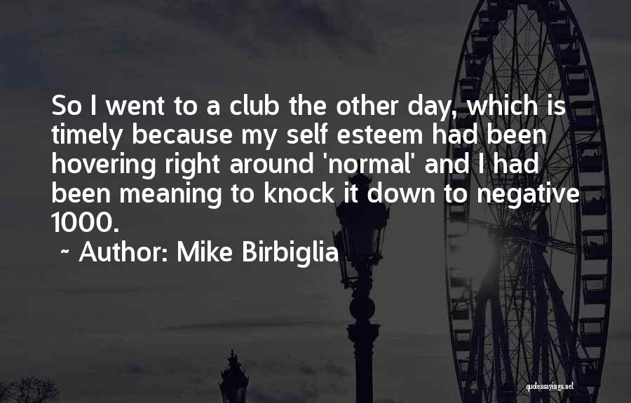 Mike Birbiglia Quotes: So I Went To A Club The Other Day, Which Is Timely Because My Self Esteem Had Been Hovering Right