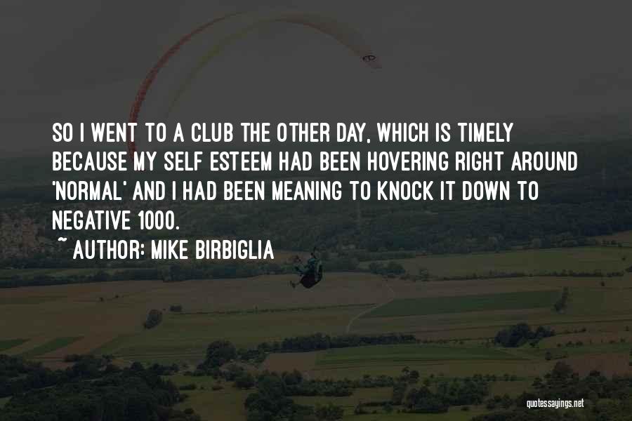 Mike Birbiglia Quotes: So I Went To A Club The Other Day, Which Is Timely Because My Self Esteem Had Been Hovering Right