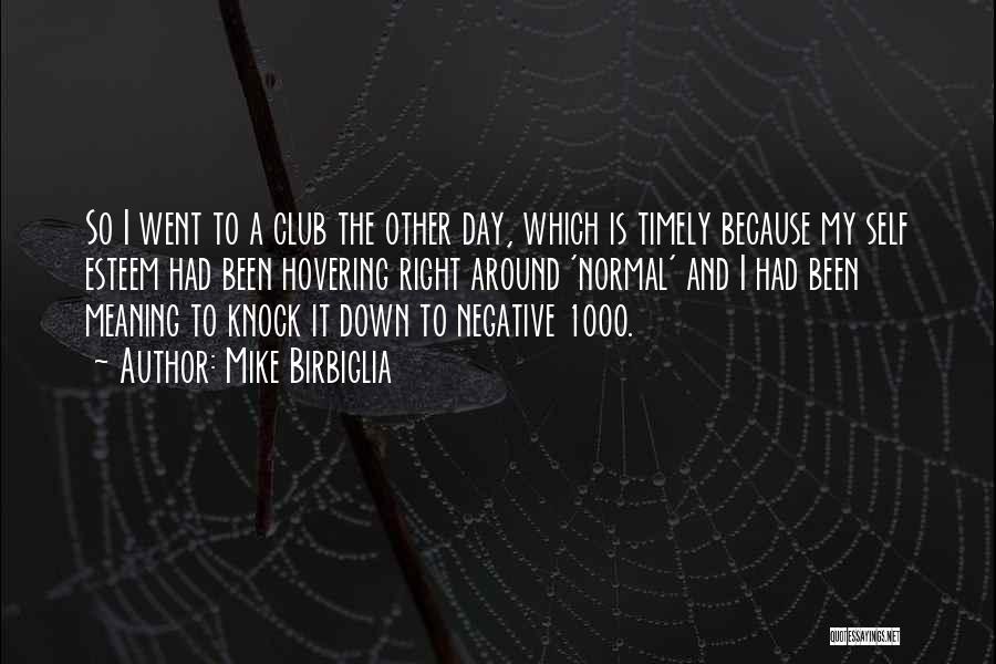 Mike Birbiglia Quotes: So I Went To A Club The Other Day, Which Is Timely Because My Self Esteem Had Been Hovering Right