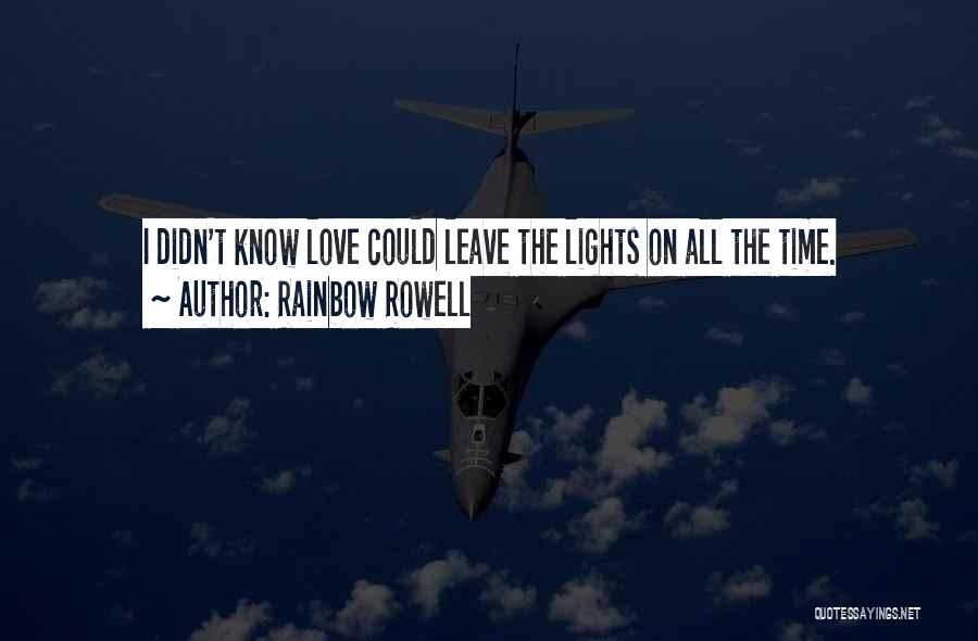 Rainbow Rowell Quotes: I Didn't Know Love Could Leave The Lights On All The Time.