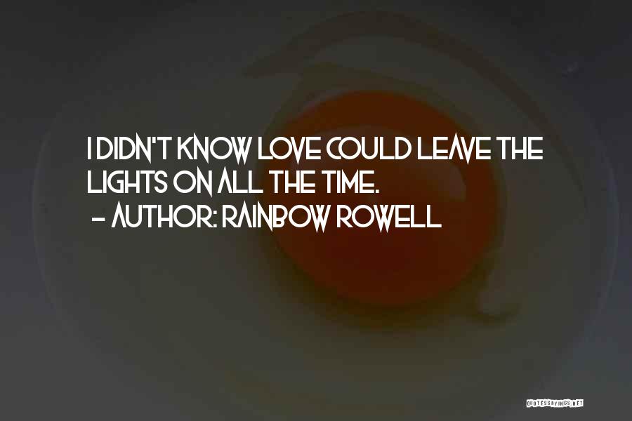 Rainbow Rowell Quotes: I Didn't Know Love Could Leave The Lights On All The Time.