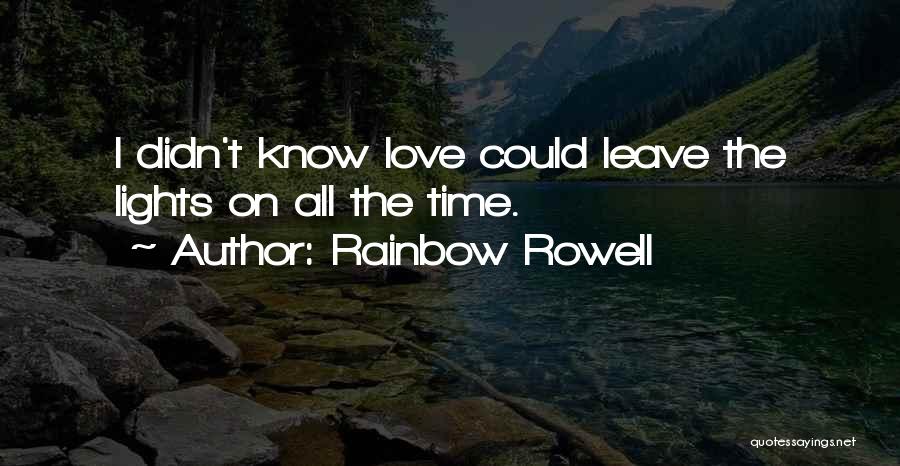 Rainbow Rowell Quotes: I Didn't Know Love Could Leave The Lights On All The Time.