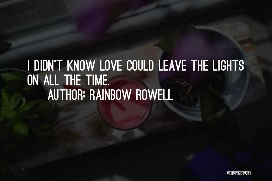 Rainbow Rowell Quotes: I Didn't Know Love Could Leave The Lights On All The Time.