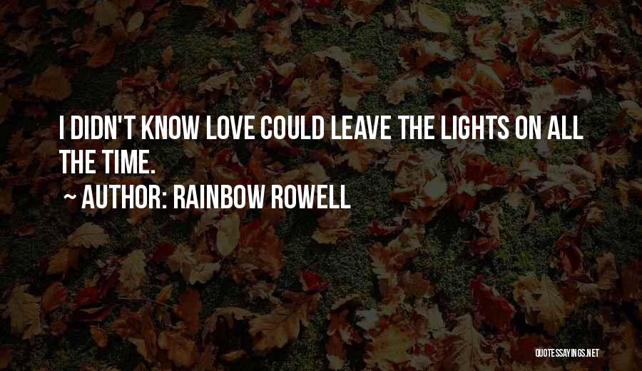 Rainbow Rowell Quotes: I Didn't Know Love Could Leave The Lights On All The Time.