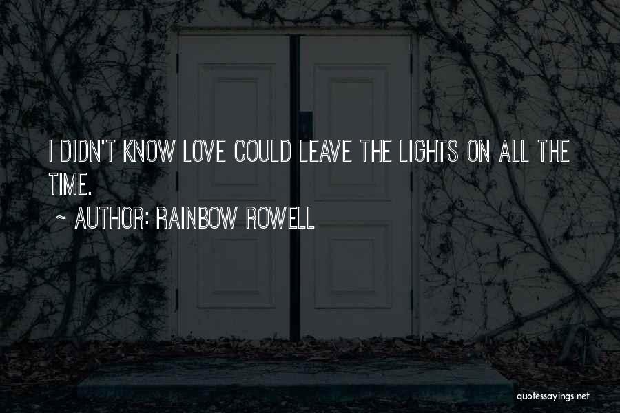 Rainbow Rowell Quotes: I Didn't Know Love Could Leave The Lights On All The Time.