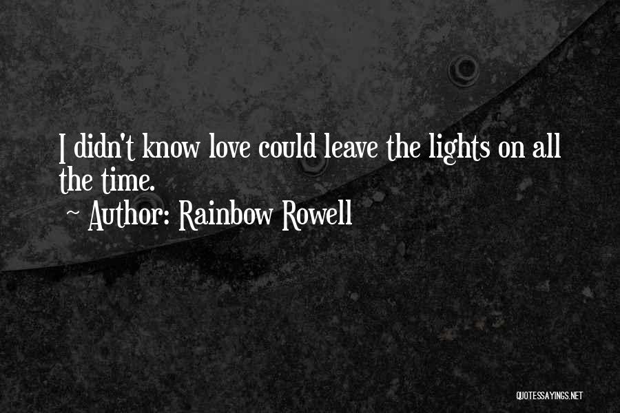 Rainbow Rowell Quotes: I Didn't Know Love Could Leave The Lights On All The Time.