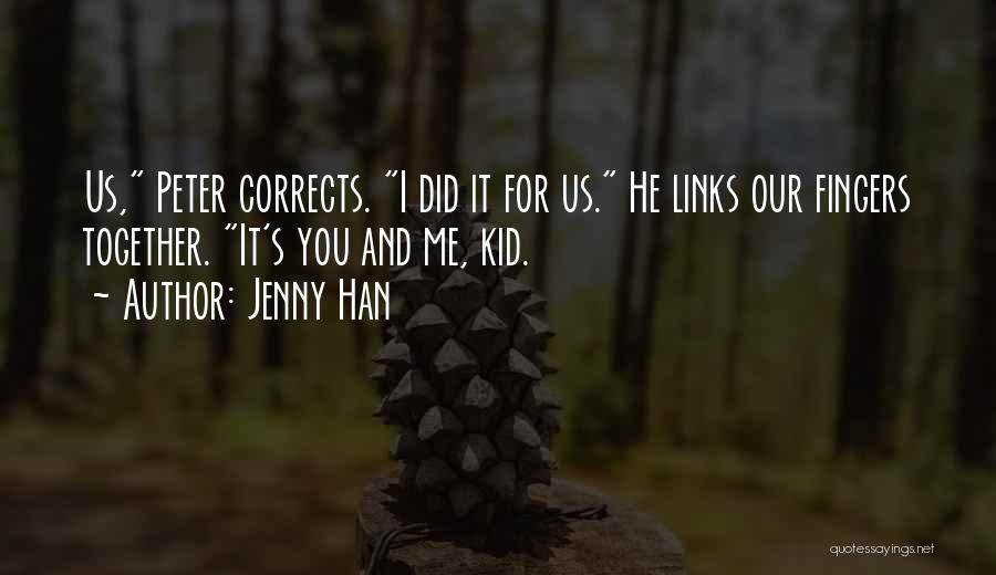 Jenny Han Quotes: Us, Peter Corrects. I Did It For Us. He Links Our Fingers Together. It's You And Me, Kid.