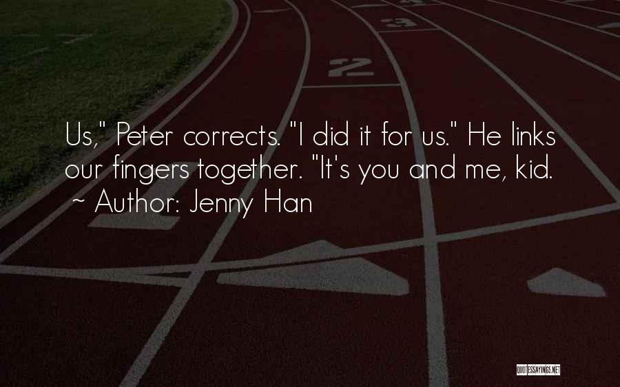 Jenny Han Quotes: Us, Peter Corrects. I Did It For Us. He Links Our Fingers Together. It's You And Me, Kid.