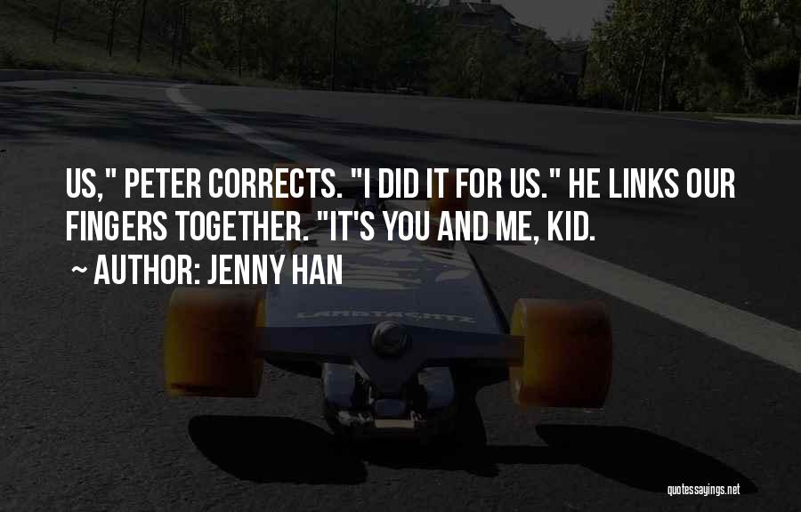 Jenny Han Quotes: Us, Peter Corrects. I Did It For Us. He Links Our Fingers Together. It's You And Me, Kid.