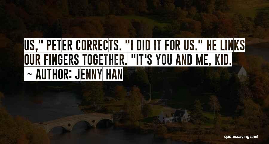 Jenny Han Quotes: Us, Peter Corrects. I Did It For Us. He Links Our Fingers Together. It's You And Me, Kid.