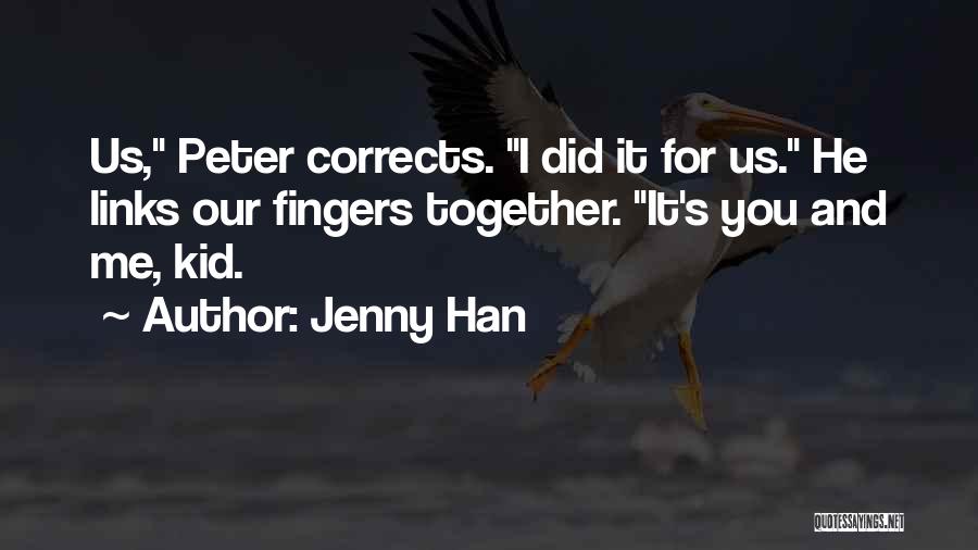 Jenny Han Quotes: Us, Peter Corrects. I Did It For Us. He Links Our Fingers Together. It's You And Me, Kid.