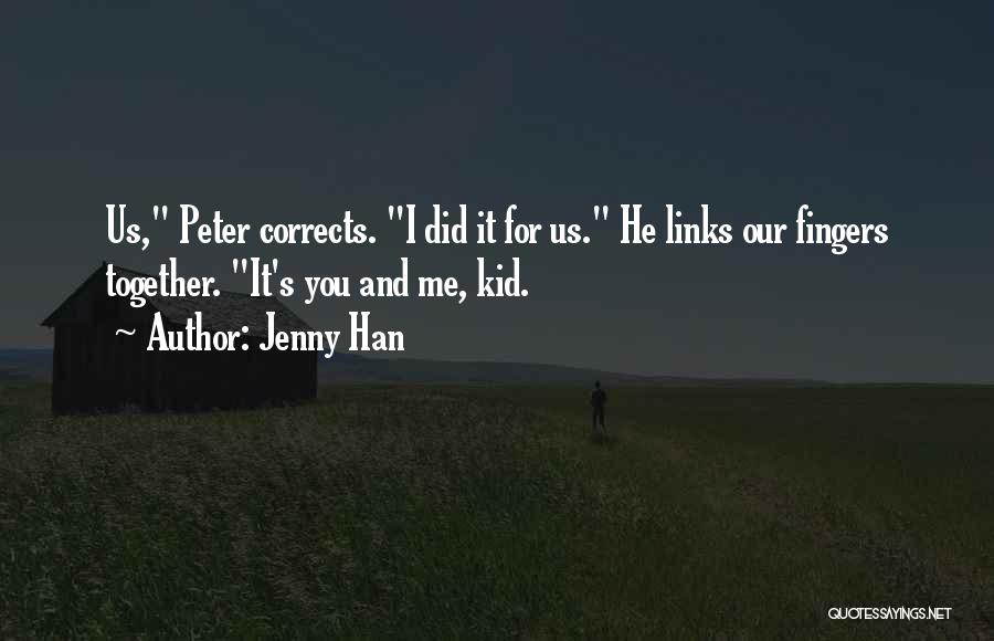 Jenny Han Quotes: Us, Peter Corrects. I Did It For Us. He Links Our Fingers Together. It's You And Me, Kid.