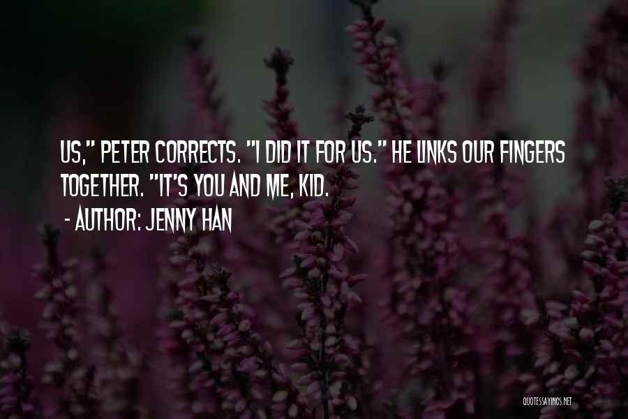 Jenny Han Quotes: Us, Peter Corrects. I Did It For Us. He Links Our Fingers Together. It's You And Me, Kid.