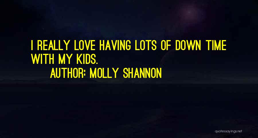 Molly Shannon Quotes: I Really Love Having Lots Of Down Time With My Kids.