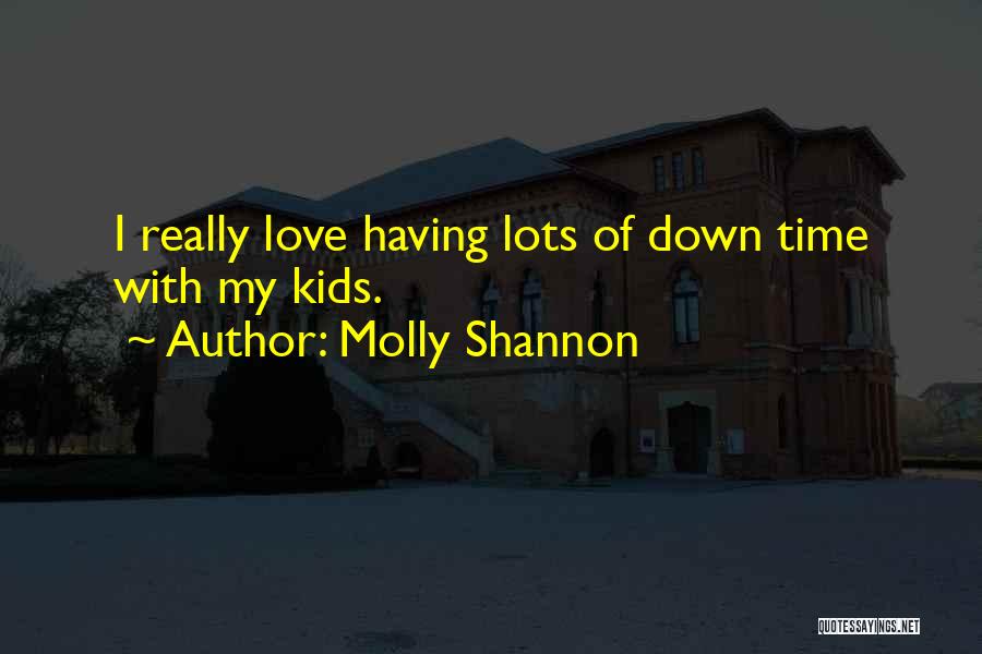 Molly Shannon Quotes: I Really Love Having Lots Of Down Time With My Kids.