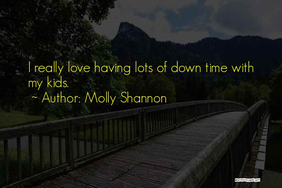Molly Shannon Quotes: I Really Love Having Lots Of Down Time With My Kids.