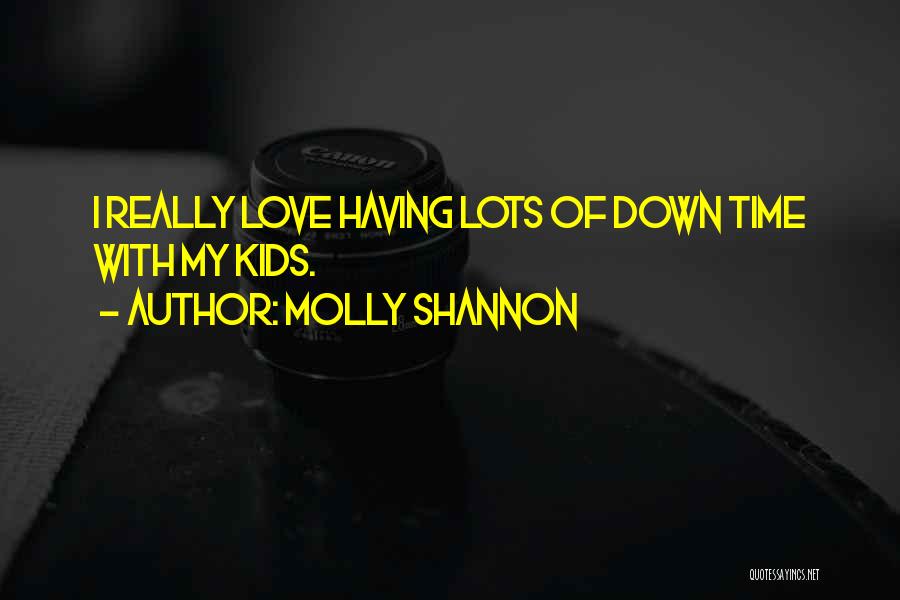 Molly Shannon Quotes: I Really Love Having Lots Of Down Time With My Kids.