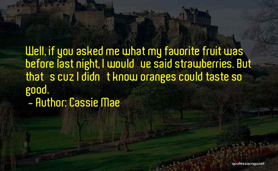 Cassie Mae Quotes: Well, If You Asked Me What My Favorite Fruit Was Before Last Night, I Would've Said Strawberries. But That's Cuz