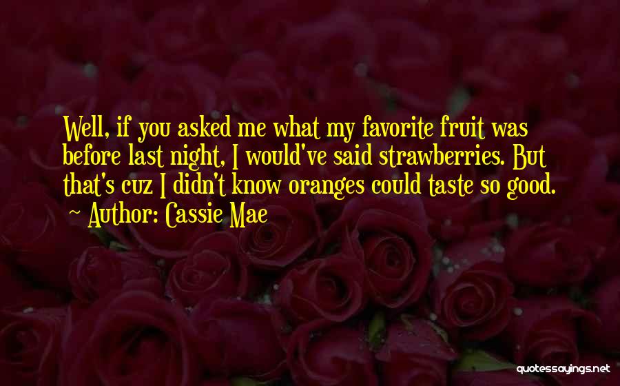 Cassie Mae Quotes: Well, If You Asked Me What My Favorite Fruit Was Before Last Night, I Would've Said Strawberries. But That's Cuz