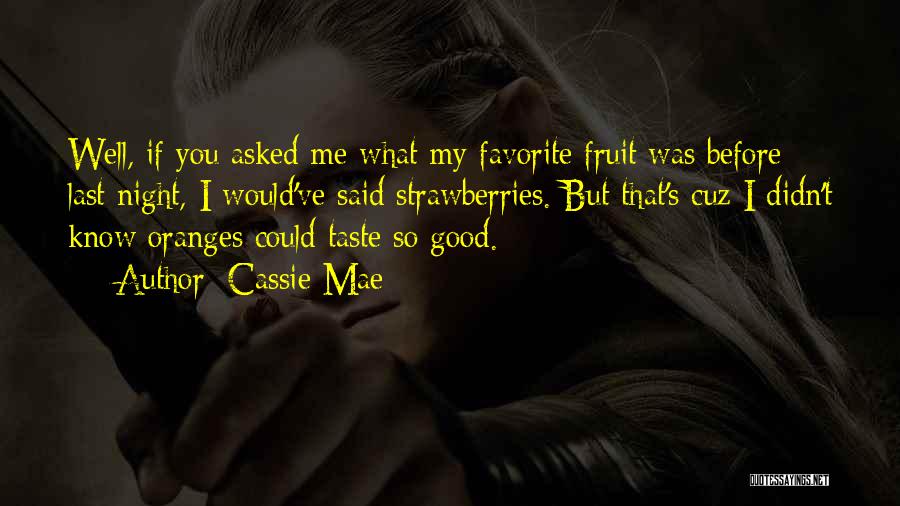 Cassie Mae Quotes: Well, If You Asked Me What My Favorite Fruit Was Before Last Night, I Would've Said Strawberries. But That's Cuz