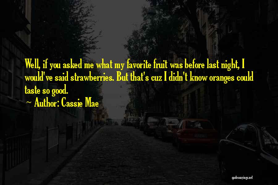 Cassie Mae Quotes: Well, If You Asked Me What My Favorite Fruit Was Before Last Night, I Would've Said Strawberries. But That's Cuz