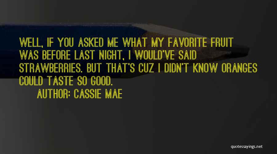 Cassie Mae Quotes: Well, If You Asked Me What My Favorite Fruit Was Before Last Night, I Would've Said Strawberries. But That's Cuz