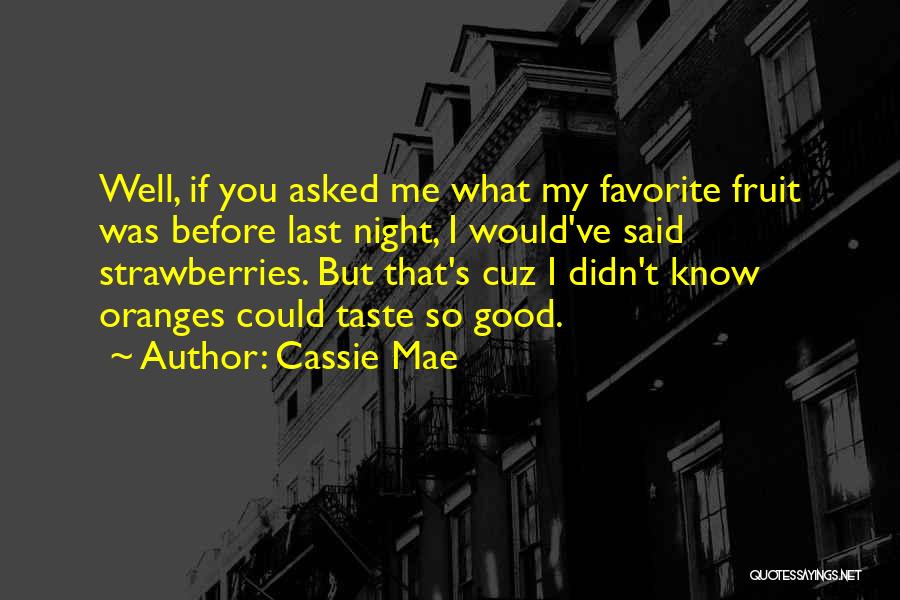Cassie Mae Quotes: Well, If You Asked Me What My Favorite Fruit Was Before Last Night, I Would've Said Strawberries. But That's Cuz