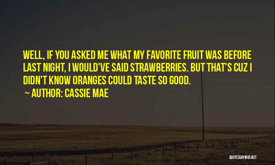 Cassie Mae Quotes: Well, If You Asked Me What My Favorite Fruit Was Before Last Night, I Would've Said Strawberries. But That's Cuz
